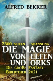 Die Magie von Orks und Elfen: Die gro?e Fantasy Bibliothek 2021 ? 2300 Seiten Spannung【電子書籍】[ Alfred Bekker ]