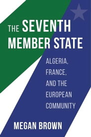 The Seventh Member State Algeria, France, and the European Community【電子書籍】[ Megan Brown ]