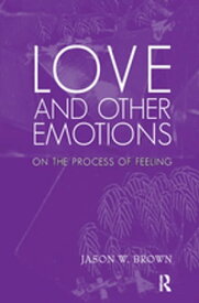 Love and Other Emotions On the Process of Feeling【電子書籍】[ Jason W. Brown ]