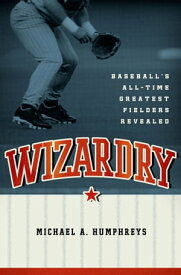 Wizardry:Baseball's All-Time Greatest Fielders Revealed Baseball's All-Time Greatest Fielders Revealed【電子書籍】[ Michael Humphreys ]