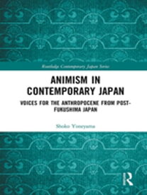 Animism in Contemporary Japan Voices for the Anthropocene from post-Fukushima Japan【電子書籍】[ Shoko Yoneyama ]