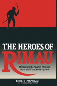 The Heroes of Rimau Unravelling the Mystery of One of World War II's Most Daring Raids【電子書籍】[ Lynette Silver ]