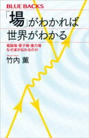 「場」がわかれば世界がわかる　電磁場・量子場・重力場　なぜ波が伝わるのか