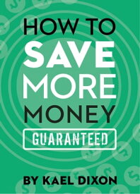 How to Save More Money Guaranteed【電子書籍】[ Kael Dixon ]