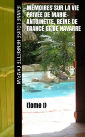 M?moires sur la Vie priv?e de Marie-Antoinette, Reine de France et de Navarre Suivis de Souvenirs et Anecdotes Historiques (tome 1)【電子書籍】[ Jeanne Louise Henriette Campan ]