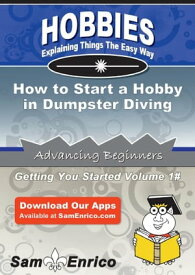 How to Start a Hobby in Dumpster Diving How to Start a Hobby in Dumpster Diving【電子書籍】[ Thelma Cain ]