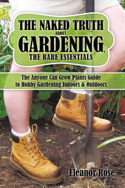 The Naked Truth About Gardening, the Bare Essentials The Anyone Can Grow Plants Guide to Hobby Gardening Indoors & Outdoors【電子書籍】[ Down and Dirty Enterprises ]