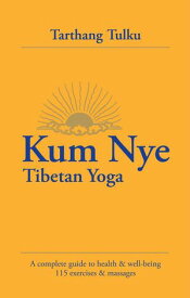 Kum Nye Tibetan Yoga: A Complete Guide to Health and Wellbeing Kum Nye【電子書籍】[ Tarthang Tulku ]