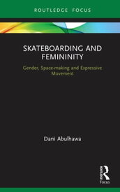 Skateboarding and Femininity Gender, Space-making and Expressive Movement【電子書籍】[ Dani Abulhawa ]