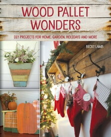 Wood Pallet Wonders DIY Projects for Home, Garden, Holidays and More【電子書籍】[ Becky Lamb ]
