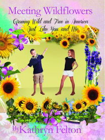 Meeting Wildflowers Growing Wild and Free in America Just Like You and Me【電子書籍】[ Kathryn Felton ]