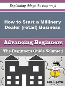 How to Start a Millinery Dealer (retail) Business (Beginners Guide) How to Start a Millinery Dealer (retail) Business (Beginners Guide)【電子書籍】[ Shanell Ingle ]