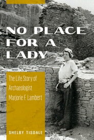 No Place for a Lady The Life Story of Archaeologist Marjorie F. Lambert【電子書籍】[ Shelby Tisdale ]