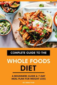 Complete Guide to the Whole Foods Diet: A Beginners Guide & 7-Day Meal Plan for Weight Loss【電子書籍】[ Dr. Emma Tyler ]