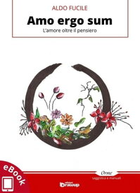 Amo ergo sum L'amore oltre il pensiero【電子書籍】[ Aldo Fucile ]