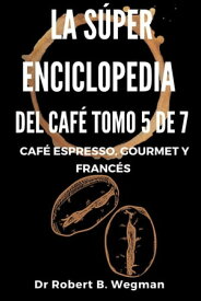 La S?per Enciclopedia Del Caf? Tomo 5 De 7: Caf? espresso, gourmet y franc?s Todo sobre el caf?, #5【電子書籍】[ Dr Robert B. Wegman ]