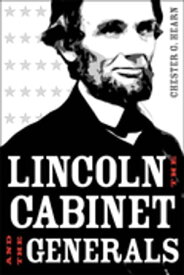 Lincoln, the Cabinet, and the Generals【電子書籍】[ Chester G. Hearn ]