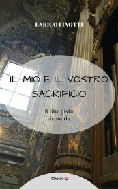 Il mio e il vostro Sacrificio Il liturgista risponde【電子書籍】[ Enrico Finotti ]