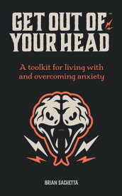 Get Out of Your Head A Toolkit for Living with and Overcoming Anxiety【電子書籍】[ Brian Sachetta ]