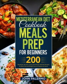 Mediterranean Diet Cookbook Meals Prep for Beginners: 200 Breakfast, Brunch, Lunch and Dinner Selected Recipes for Burn Fat and Weight loss to Prepare at Home【電子書籍】[ John Palermo ]