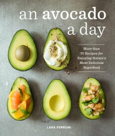 An Avocado a Day More than 70 Recipes for Enjoying Nature's Most Delicious Superfood【電子書籍】[ Lara Ferroni ]