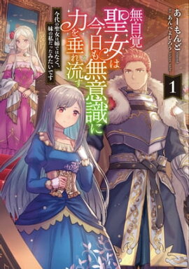 無自覚聖女は今日も無意識に力を垂れ流す　1今代の聖女は姉ではなく、妹の私だったみたいです 