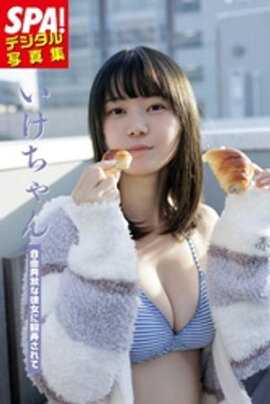 いけちゃん「自由奔放な彼女に翻弄されて」 SPA！デジタル写真集 