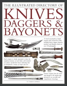 The Illustrated Directory of Knives, Daggers & Bayonets A Visual Encyclopedia of Edged Weapons from around the world, including knives, daggers, bayonets, machetes and khanjars, with over 500 photographs【電子書籍】[ Dr Tobias Capwell ]