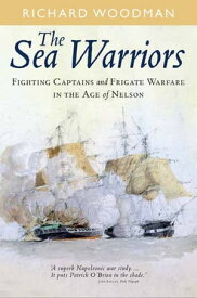 The Sea Warriors Fighting Captains and Frigate Warfare in the Age of Nelson【電子書籍】[ Richard Woodman ]