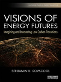 Visions of Energy Futures Imagining and Innovating Low-Carbon Transitions【電子書籍】[ Benjamin K. Sovacool ]