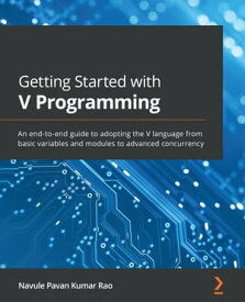 Getting Started with V Programming An end-to-end guide to adopting the V language from basic variables and modules to advanced concurrency【電子書籍】[ Navule Pavan Kumar Rao ]