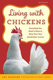 Living with Chickens Everything You Need To Know To Raise Your Own Backyard Flock【電子書籍】[ Jay Rossier ]