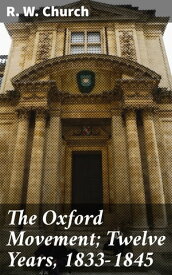 The Oxford Movement; Twelve Years, 1833-1845【電子書籍】[ R. W. Church ]