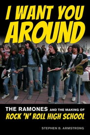 I Want You Around The Ramones and the Making of Rock ‘n’ Roll High School【電子書籍】[ Stephen B. Armstrong ]