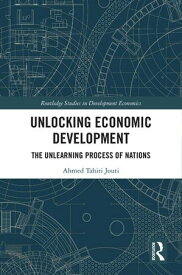 Unlocking Economic Development The Unlearning Process of Nations【電子書籍】[ Ahmed Tahiri Jouti ]