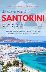 THE ULTIMATE GUIDE TO SANTORINI 2023 Your Up To Date Travel Guide To Explore The Island's Volcanoes, Beaches, And Sunsets【電子書籍】[ Natasha D. Varney ]