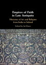 Empires of Faith in Late AntiquityHistories of Art and Religion from India to Ir...