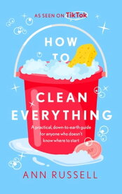How to Clean Everything A practical, down to earth guide for anyone who doesn't know where to start【電子書籍】[ Ann Russell ]