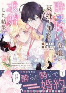 酔っ払い令嬢が英雄と知らず求婚した結果　〜最強の神獣騎士から溺愛がはじまりました！？〜（コミック）【電子版特典付】１