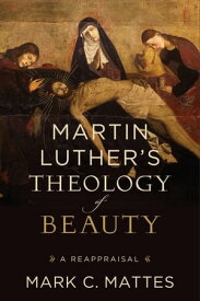 Martin Luther's Theology of Beauty A Reappraisal【電子書籍】[ Mark C. Mattes ]