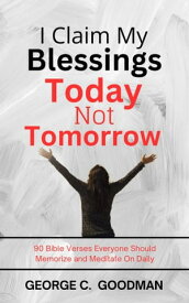 I Claim My Blessings Today, Not Tomorrow 90 Bible Verses Everyone Should Memorize and Meditate On Daily【電子書籍】[ George C. Goodman ]