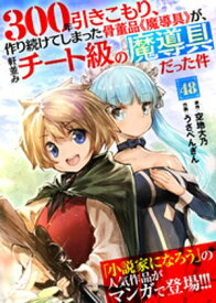 300年引きこもり、作り続けてしまった骨董品《魔導具》が、軒並みチート級の魔導具だった件（48）【電子書籍】[ 空地大乃 ]