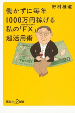 働かずに毎年1000万円稼げる 私の「FX(外国為替保証金取引)」超活用術