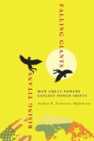 Rising Titans, Falling Giants How Great Powers Exploit Power Shifts【電子書籍】[ Joshua R. Itzkowitz Shifrinson ]
