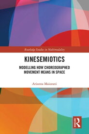 Kinesemiotics Modelling How Choreographed Movement Means in Space【電子書籍】[ Arianna Maiorani ]