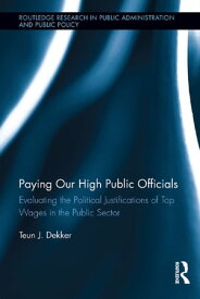 Paying Our High Public Officials Evaluating the Political Justifications of Top Wages in the Public Sector【電子書籍】[ Teun J. Dekker ]