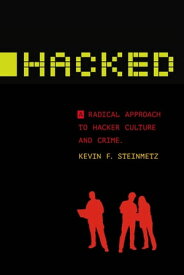 Hacked A Radical Approach to Hacker Culture and Crime【電子書籍】[ Kevin F. Steinmetz ]