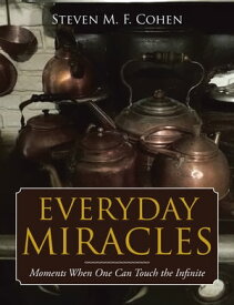 Everyday Miracles Moments When One Can Touch the Infinite【電子書籍】[ Steven M. F. Cohen ]