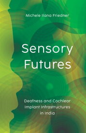 Sensory Futures Deafness and Cochlear Implant Infrastructures in India【電子書籍】[ Michele Ilana Friedner ]