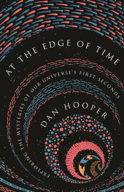 At the Edge of Time Exploring the Mysteries of Our Universe’s First Seconds【電子書籍】[ Dan Hooper ]
